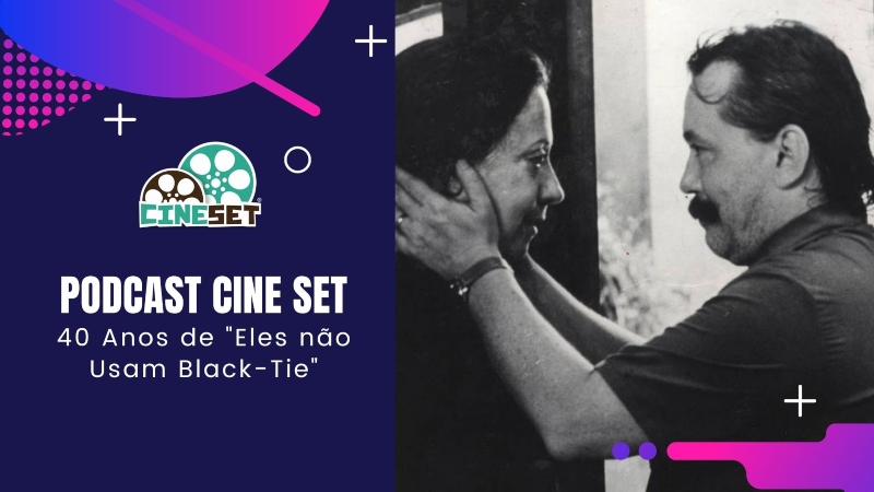 Podcast Cine Set #40 – 40 Anos de “Eles não Usam Black-Tie”, de Leon Hirzman