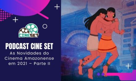 Podcast Cine Set #43 – As Novidades do Cinema Amazonense em 2021 – Parte II