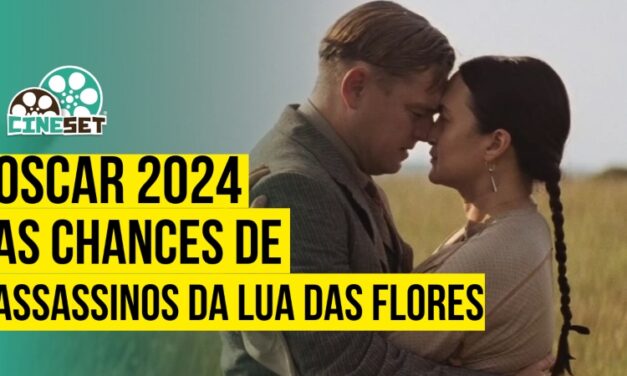 Oscar 2024: As Chances de “Assassinos da Lua das Flores” no Prêmio