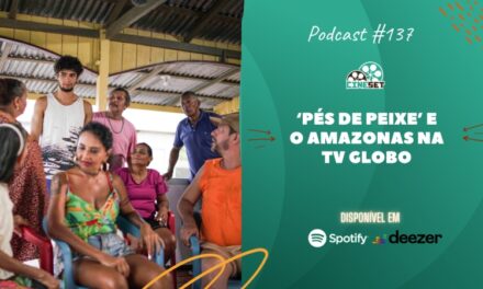 ‘Pés de Peixe’, o telefilme do Amazonas na TV Globo | Podcast Cine Set #137
